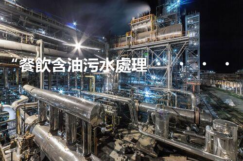“餐飲含油污水處理，綠色環(huán)保新篇章！”